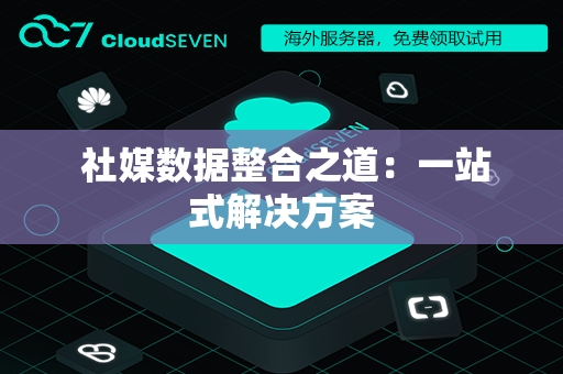  社媒数据整合之道：一站式解决方案