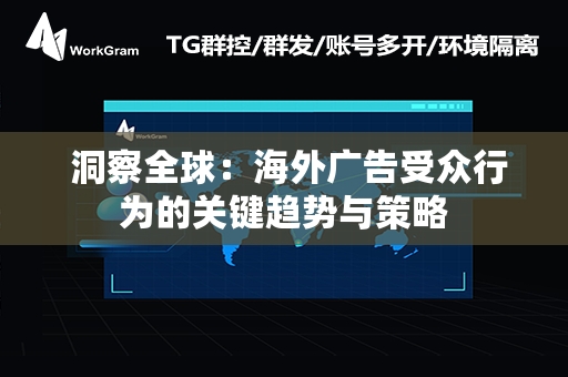  洞察全球：海外广告受众行为的关键趋势与策略