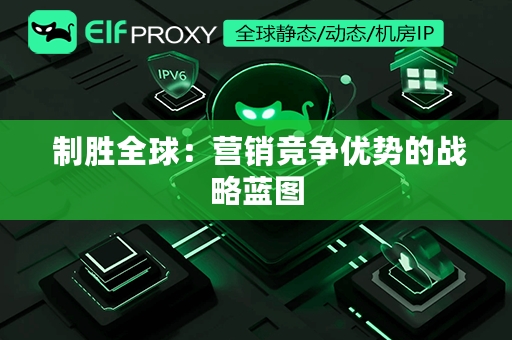  制胜全球：营销竞争优势的战略蓝图