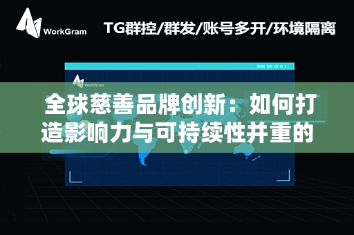  全球慈善品牌创新：如何打造影响力与可持续性并重的慈善新模式