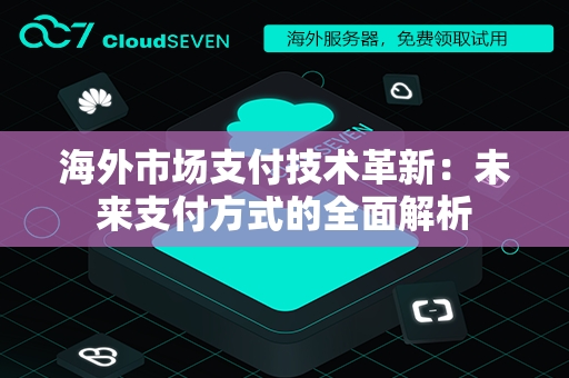 海外市场支付技术革新：未来支付方式的全面解析