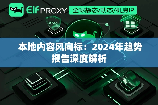  本地内容风向标：2024年趋势报告深度解析