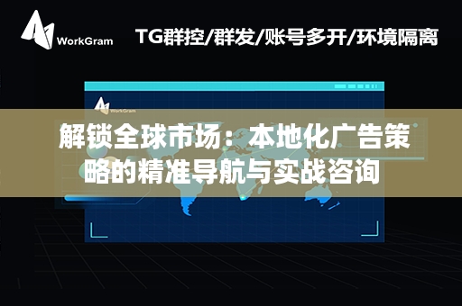  解锁全球市场：本地化广告策略的精准导航与实战咨询