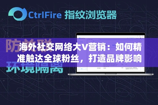  海外社交网络大V营销：如何精准触达全球粉丝，打造品牌影响力