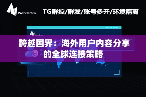  跨越国界：海外用户内容分享的全球连接策略