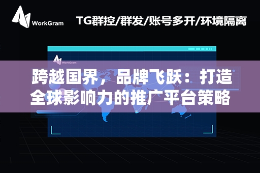  跨越国界，品牌飞跃：打造全球影响力的推广平台策略