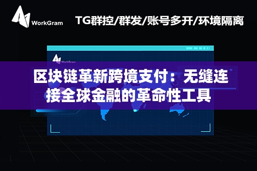  区块链革新跨境支付：无缝连接全球金融的革命性工具