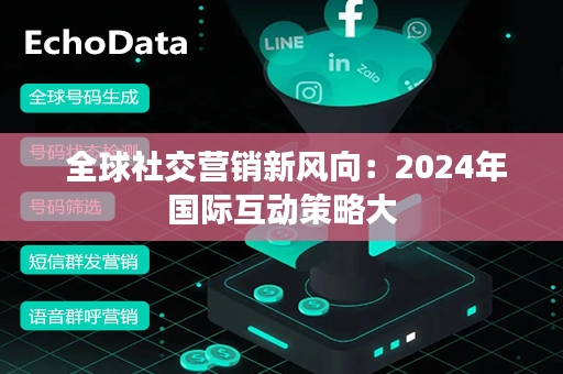  全球社交营销新风向：2024年国际互动策略大