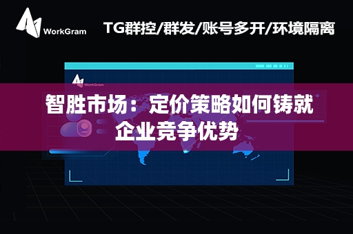  智胜市场：定价策略如何铸就企业竞争优势