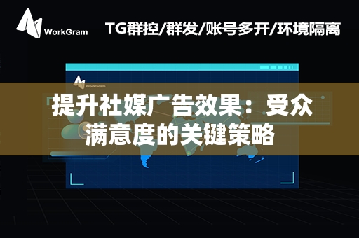  提升社媒广告效果：受众满意度的关键策略