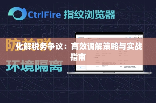  化解税务争议：高效调解策略与实战指南