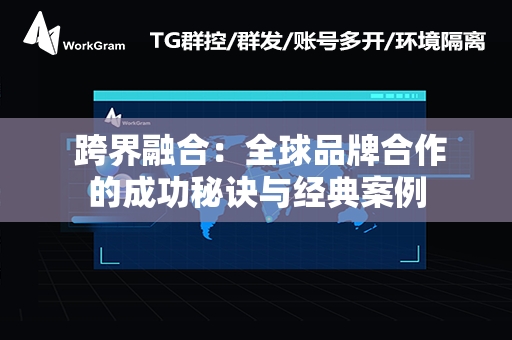  跨界融合：全球品牌合作的成功秘诀与经典案例