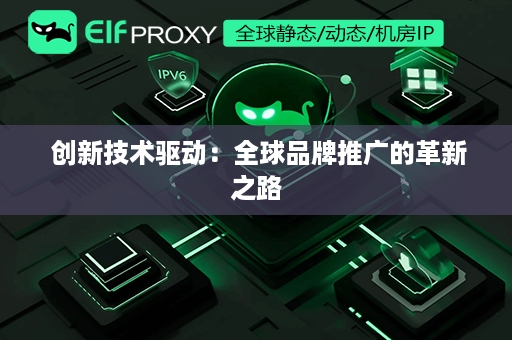  创新技术驱动：全球品牌推广的革新之路