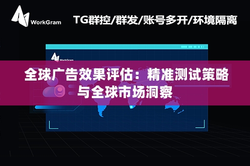  全球广告效果评估：精准测试策略与全球市场洞察