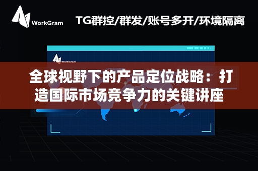  全球视野下的产品定位战略：打造国际市场竞争力的关键讲座