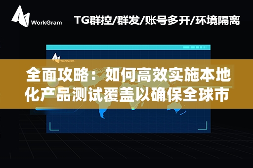  全面攻略：如何高效实施本地化产品测试覆盖以确保全球市场兼容性