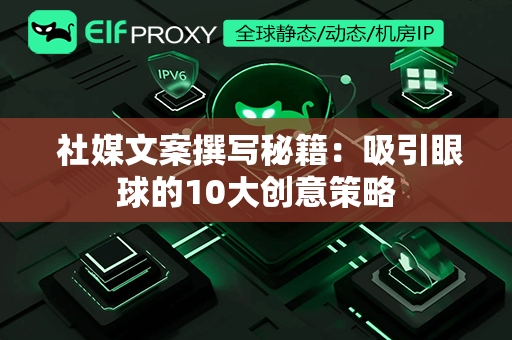  社媒文案撰写秘籍：吸引眼球的10大创意策略