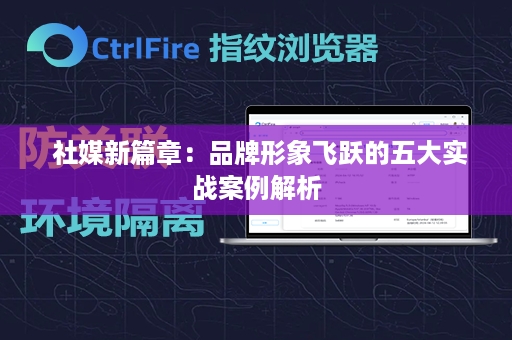  社媒新篇章：品牌形象飞跃的五大实战案例解析