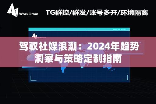  驾驭社媒浪潮：2024年趋势洞察与策略定制指南