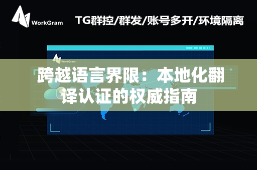  跨越语言界限：本地化翻译认证的权威指南