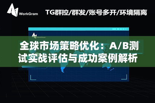  全球市场策略优化：A/B测试实战评估与成功案例解析