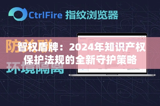  智权盾牌：2024年知识产权保护法规的全新守护策略