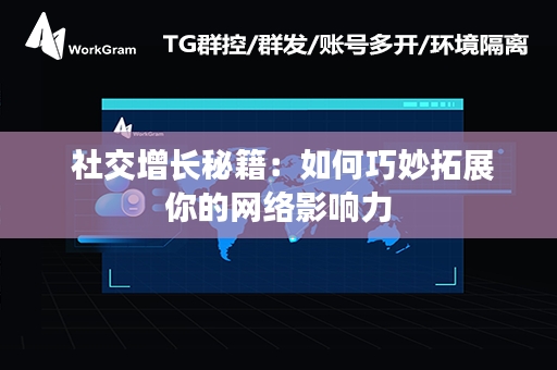  社交增长秘籍：如何巧妙拓展你的网络影响力