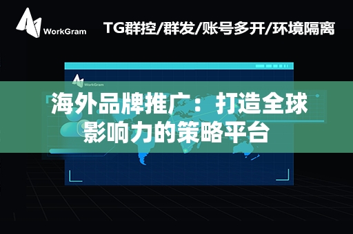  海外品牌推广：打造全球影响力的策略平台