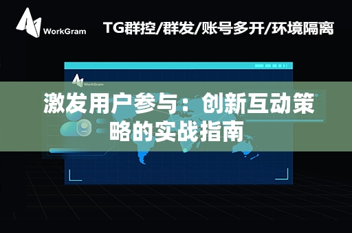  激发用户参与：创新互动策略的实战指南