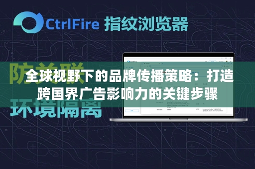  全球视野下的品牌传播策略：打造跨国界广告影响力的关键步骤