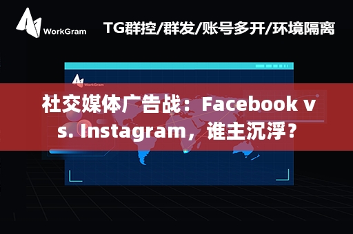  社交媒体广告战：Facebook vs. Instagram，谁主沉浮？