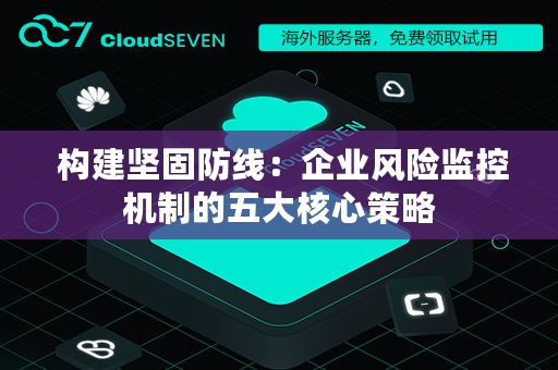  构建坚固防线：企业风险监控机制的五大核心策略