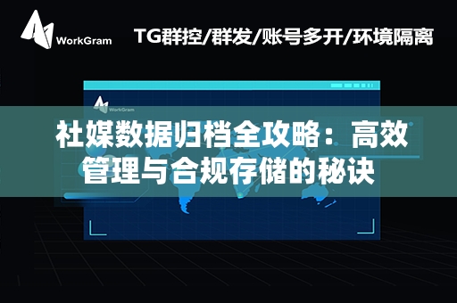  社媒数据归档全攻略：高效管理与合规存储的秘诀