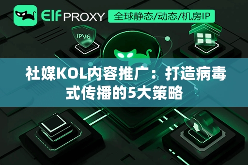  社媒KOL内容推广：打造病毒式传播的5大策略