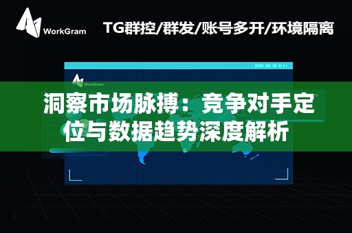  洞察市场脉搏：竞争对手定位与数据趋势深度解析