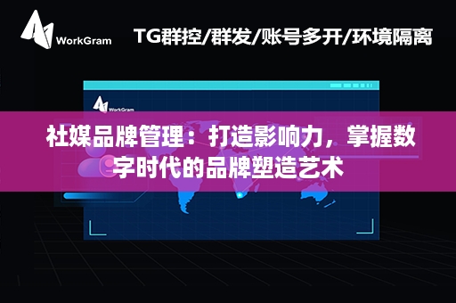  社媒品牌管理：打造影响力，掌握数字时代的品牌塑造艺术