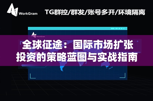  全球征途：国际市场扩张投资的策略蓝图与实战指南