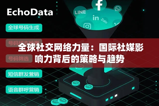  全球社交网络力量：国际社媒影响力背后的策略与趋势