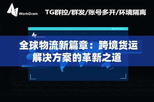  全球物流新篇章：跨境货运解决方案的革新之道