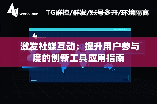  激发社媒互动：提升用户参与度的创新工具应用指南