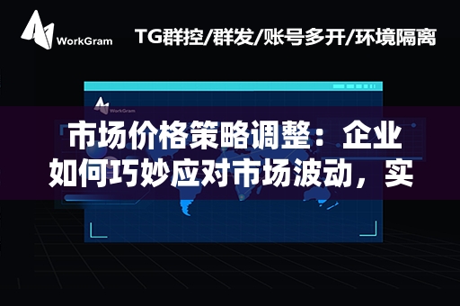  市场价格策略调整：企业如何巧妙应对市场波动，实现利润最大化