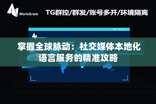  掌握全球脉动：社交媒体本地化语言服务的精准攻略