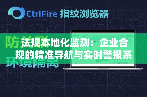  法规本地化监测：企业合规的精准导航与实时警报系统