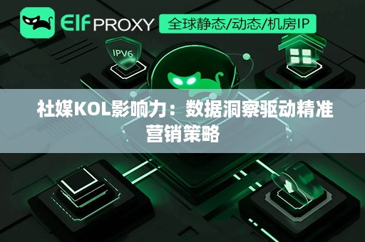  社媒KOL影响力：数据洞察驱动精准营销策略