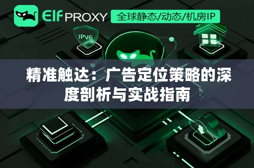  精准触达：广告定位策略的深度剖析与实战指南