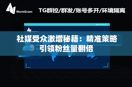  社媒受众激增秘籍：精准策略引领粉丝量翻倍