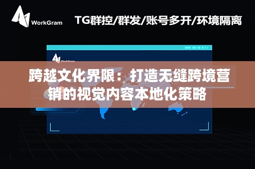  跨越文化界限：打造无缝跨境营销的视觉内容本地化策略