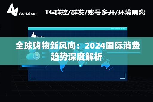  全球购物新风向：2024国际消费趋势深度解析