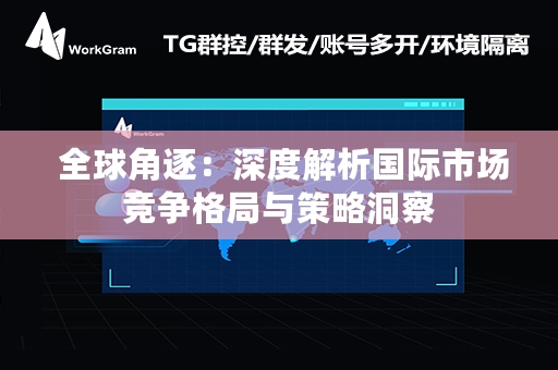  全球角逐：深度解析国际市场竞争格局与策略洞察