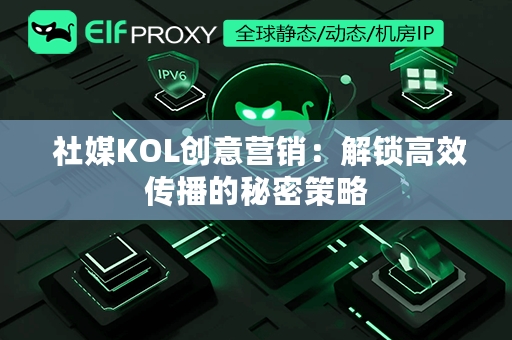  社媒KOL创意营销：解锁高效传播的秘密策略